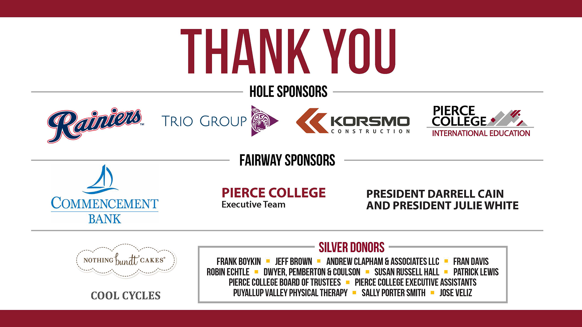 Thank You to Rainers, Trio Group, Korsmo Construction, Pierce College International Education, Commencement Bank, Pierce College Executive Team, Presidents Darrell Cain and Julie White, Nothing Bundt Cakes, Cool Cycles, Frank Boykin, Jeff Brown, Andrew Clapham & Associates, Fran Davis, Robin Echtle, Dwyer, Pemberton & Coulson, Susan Russell Hall, Patrick Lewis, Pierce College Board of Trustees, Pierce College Executive Assistants, Puyallup Valley Physical Therapy, Sally Porter Smith, and Jose Veliz